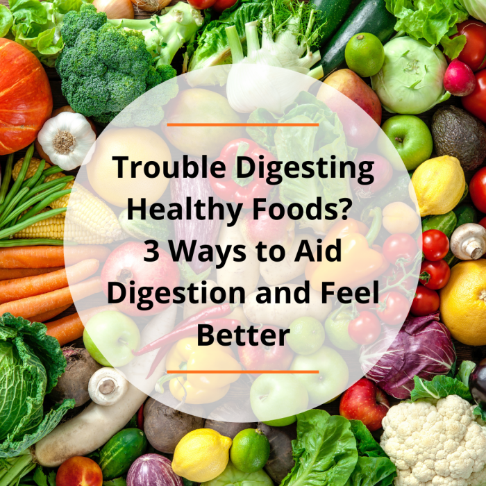 Trouble Digesting Healthy Foods? 3 Ways to Aid Digestion and Feel ...
